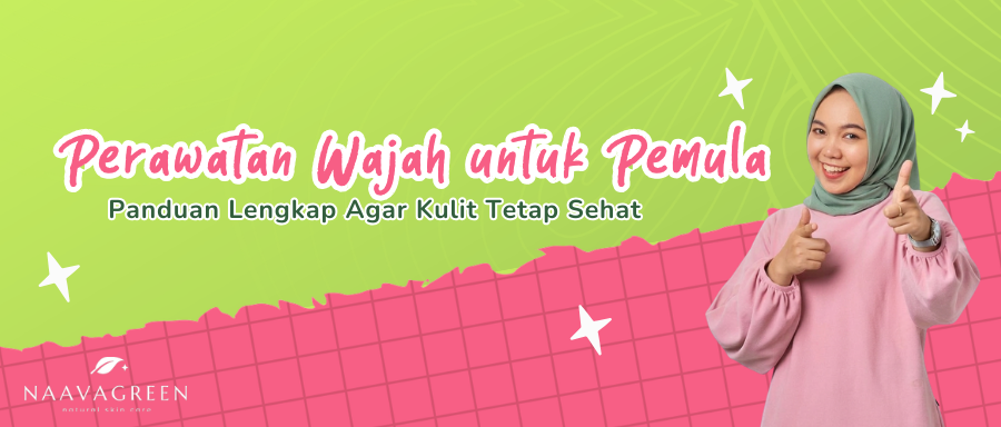 Perawatan Wajah untuk Pemula: Panduan Lengkap Agar Kulit Tetap Sehat