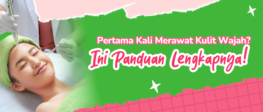 Pertama Kali Merawat Kulit Wajah? Ini Panduan Lengkapnya