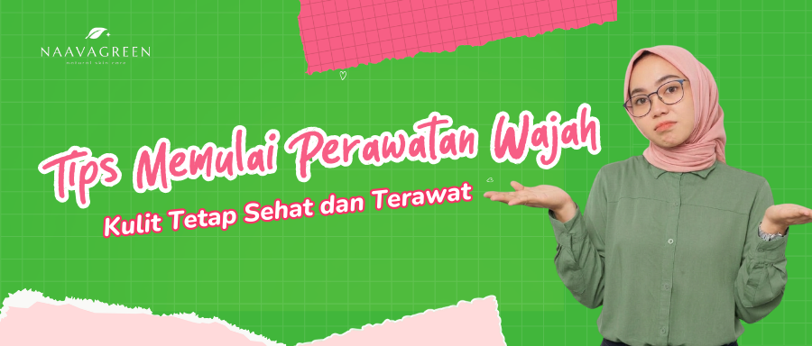 Tips Memulai Perawatan Wajah agar Kulit Tetap Sehat dan Terawat