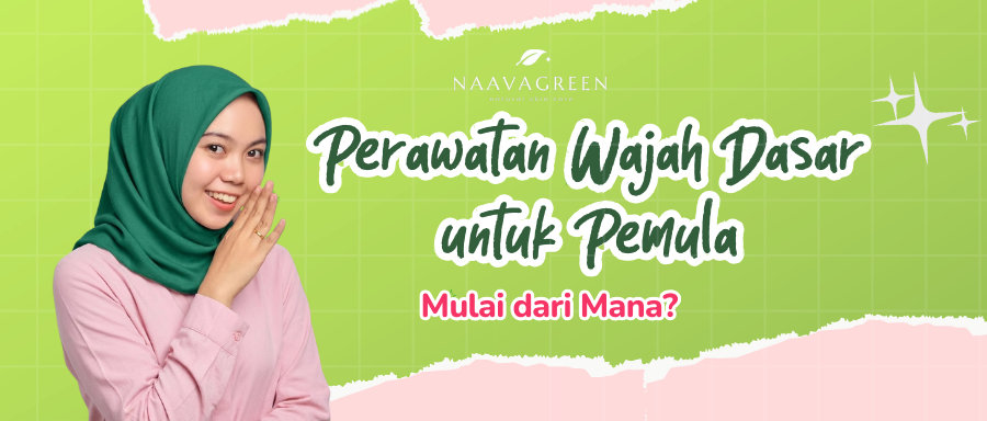Perawatan Wajah Dasar untuk Pemula: Mulai dari Mana?