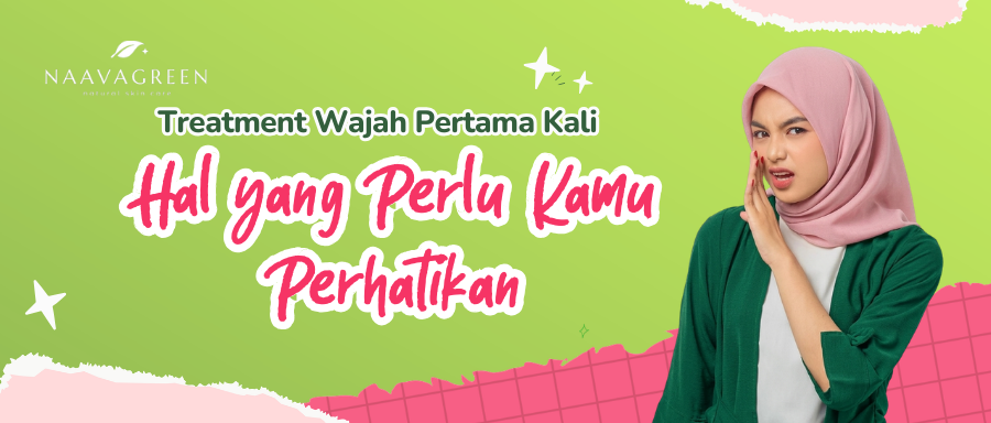 Treatment Wajah Pertama Kali: Hal yang Perlu Kamu Perhatikan