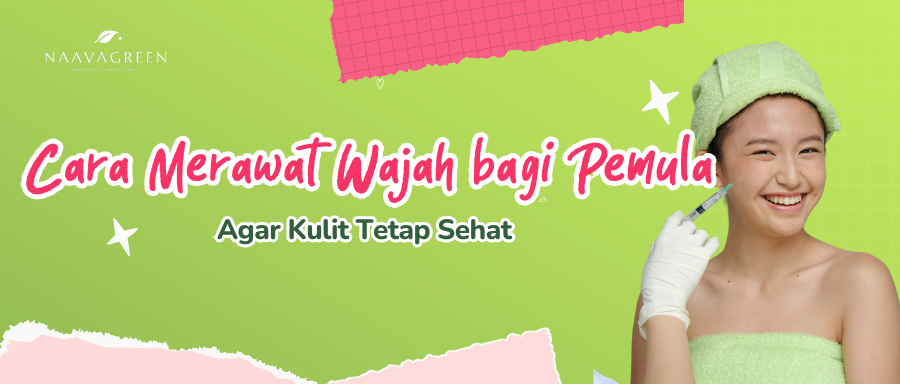 Cara Merawat Wajah bagi Pemula agar Kulit Tetap Sehat