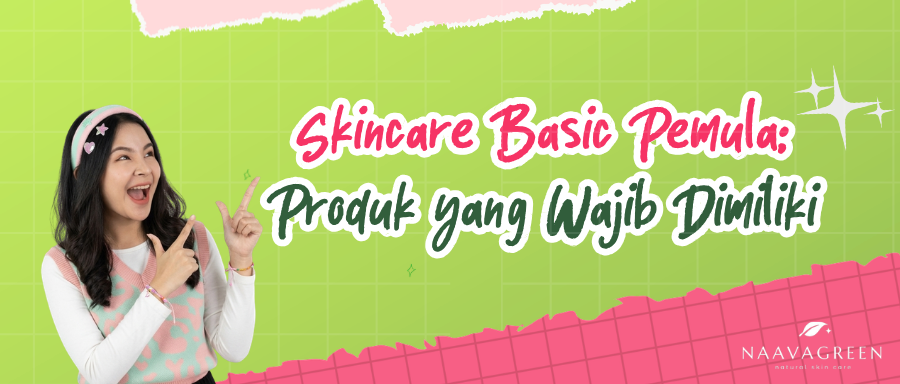 Skincare Basic untuk Pemula: Produk yang Wajib Dimiliki