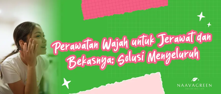 Perawatan Wajah untuk Jerawat dan Bekasnya: Solusi Menyeluruh