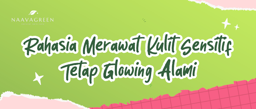 Rahasia Merawat Kulit Sensitif Tetap Glowing Alami