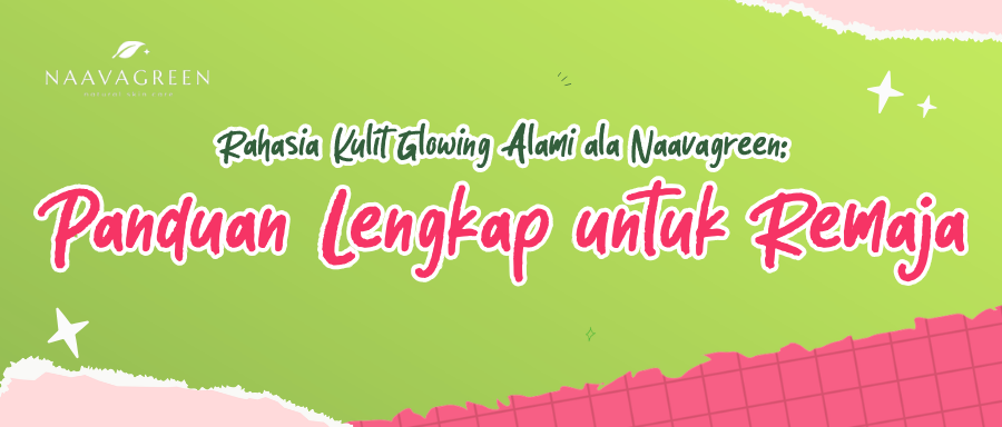 Rahasia Kulit Glowing Alami ala Naavagreen: Panduan Lengkap untuk Remaja