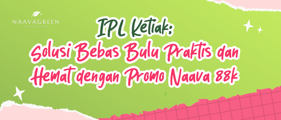 IPL Ketiak: Solusi Bebas Bulu Praktis dan Hemat dengan Promo Naava 88k