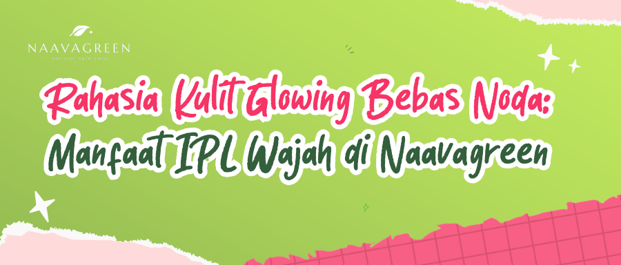 Rahasia Kulit Glowing Bebas Noda: Manfaat IPL Wajah di Naavagreen