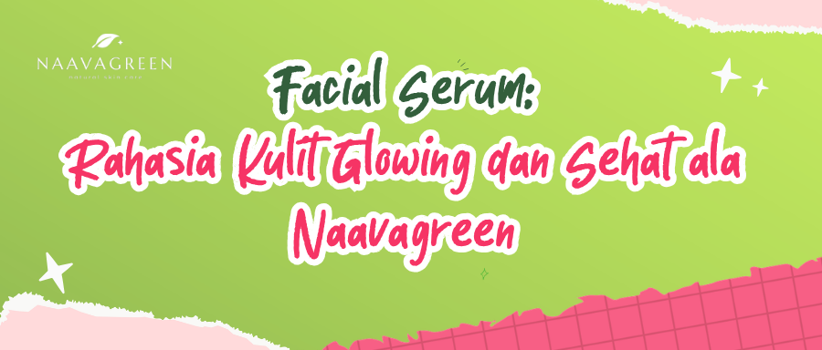 Facial Serum: Rahasia Kulit Glowing dan Sehat ala Naavagreen