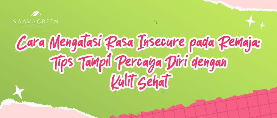 Cara Mengatasi Rasa Insecure pada Remaja: Tips Tampil Percaya Diri dengan Kulit Sehat