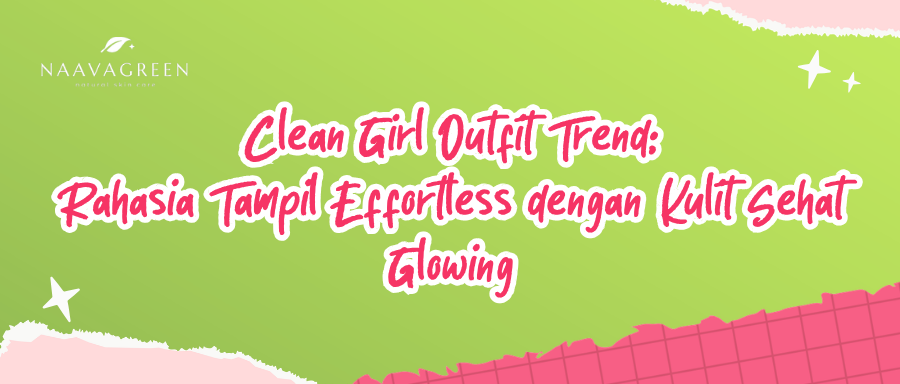 Clean Girl Outfit Trend: Rahasia Tampil Effortless dengan Kulit Sehat Glowing