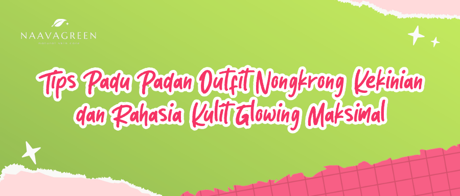Tips Padu Padan Outfit Nongkrong Kekinian dan Rahasia Kulit Glowing Maksimal