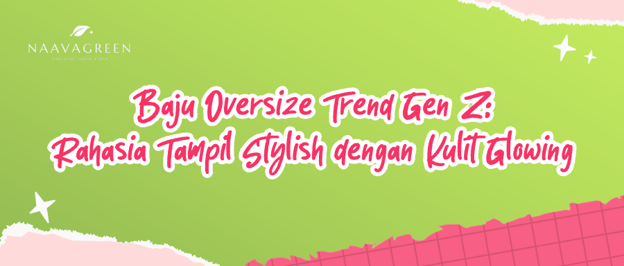 Baju Oversize Trend Gen Z: Rahasia Tampil Stylish dengan Kulit Glowing