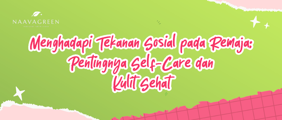 Menghadapi Tekanan Sosial pada Remaja: Pentingnya Self-Care dan Kulit Sehat