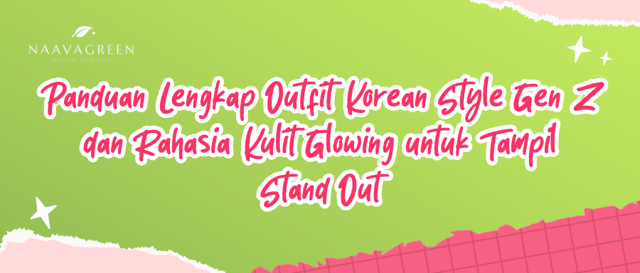 Panduan Lengkap Outfit Korean Style Gen Z dan Rahasia Kulit Glowing untuk Tampil Stand Out