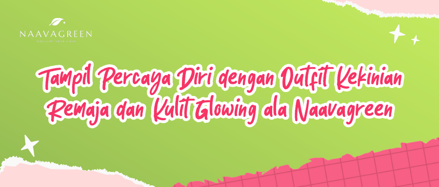 Tampil Percaya Diri dengan Outfit Kekinian Remaja dan Kulit Glowing ala Naavagreen