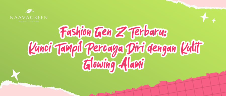 Fashion Gen Z Terbaru: Kunci Tampil Percaya Diri dengan Kulit Glowing Alami
