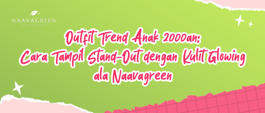 Outfit Trend Anak 2000an: Cara Tampil Stand-Out dengan Kulit Glowing ala Naavagreen