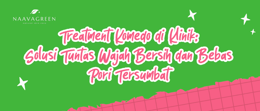 Treatment Komedo di Klinik: Solusi Tuntas Wajah Bersih dan Bebas Pori Tersumbat
