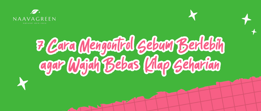 7 Cara Mengontrol Sebum Berlebih agar Wajah Bebas Kilap Seharian