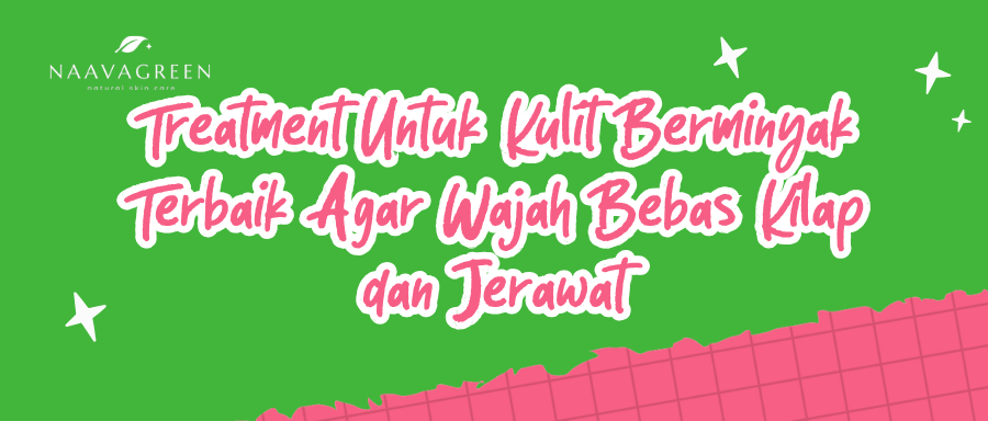 Treatment Untuk Kulit Berminyak Terbaik Agar Wajah Bebas Kilap & Jerawat