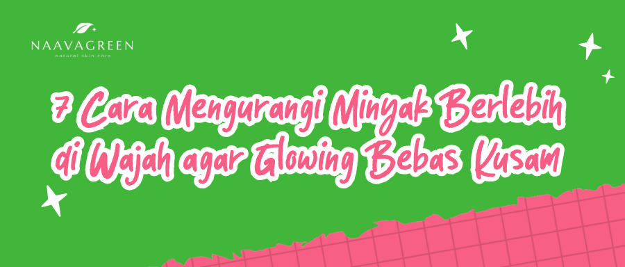 7 Cara Mengurangi Minyak Berlebih di Wajah agar Glowing Bebas Kusam