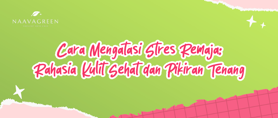 Cara Mengatasi Stres Remaja: Rahasia Kulit Sehat dan Pikiran Tenang
