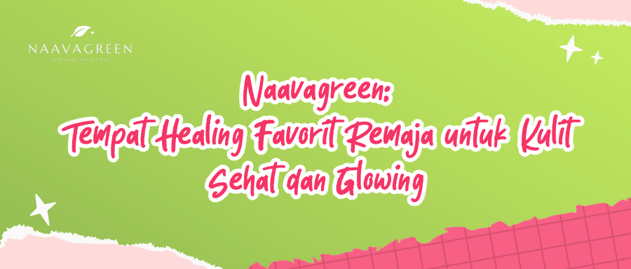 Naavagreen: Tempat Healing Favorit Remaja untuk Kulit Sehat dan Glowing