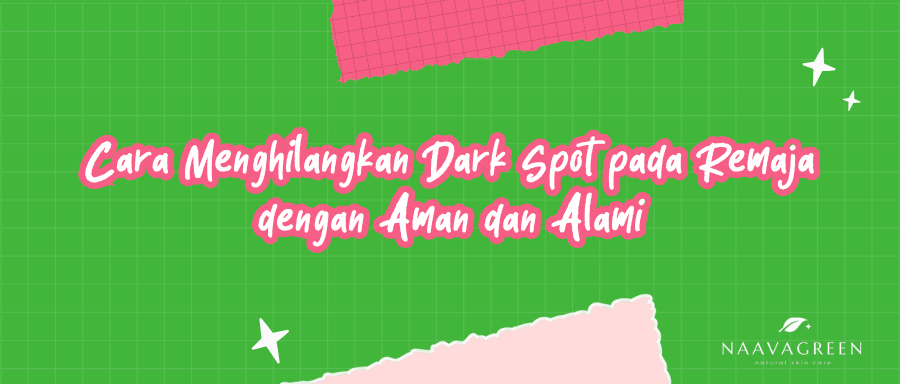 Cara Menghilangkan Dark Spot pada Remaja dengan Aman dan Alami