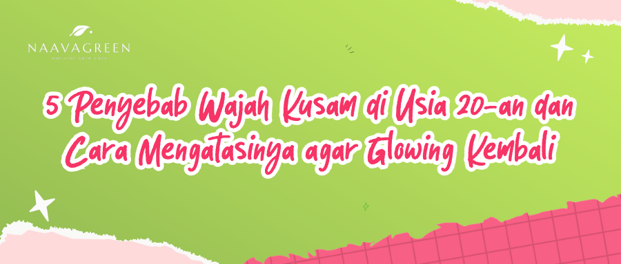 5 Penyebab Wajah Kusam di Usia 20-an dan Cara Mengatasinya agar Glowing Kembali