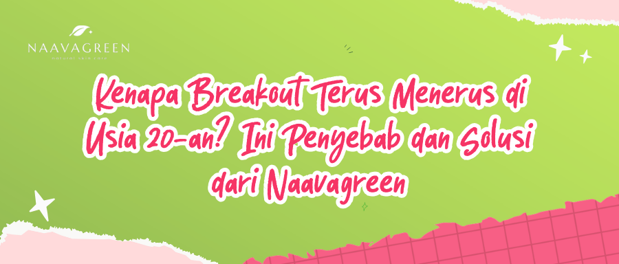 Kenapa Breakout Terus Menerus di Usia 20-an? Ini Penyebab dan Solusi dari Naavagreen