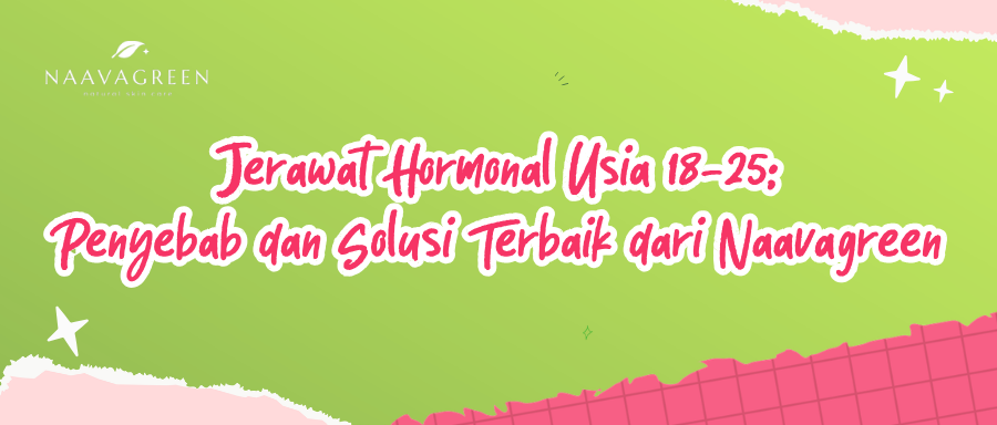 Jerawat Hormonal Usia 18-25: Penyebab dan Solusi Terbaik dari Naavagreen