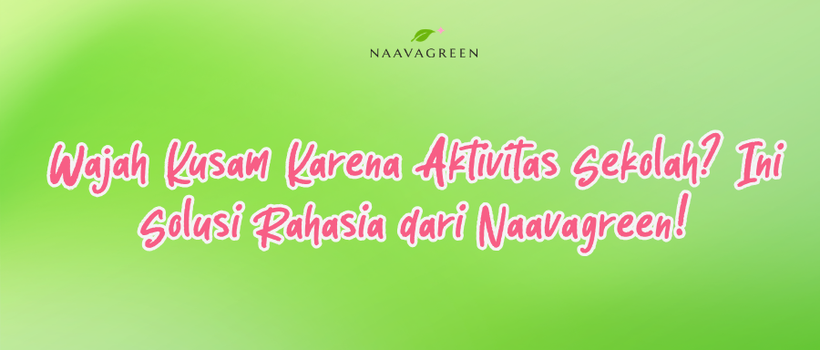 Wajah Kusam Karena Aktivitas Sekolah? Ini Solusi Rahasia dari Naavagreen!