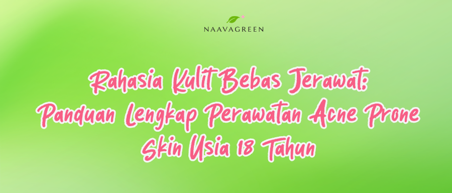 Rahasia Kulit Bebas Jerawat: Panduan Lengkap Perawatan Acne Prone Skin Usia 18 Tahun