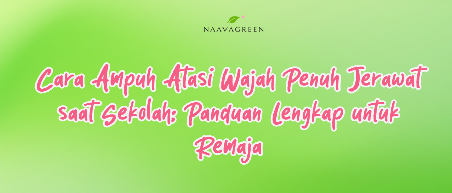 Cara Ampuh Atasi Wajah Penuh Jerawat saat Sekolah: Panduan Lengkap untuk Remaja