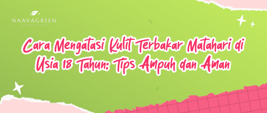 Cara Mengatasi Kulit Terbakar Matahari di Usia 18 Tahun: Tips Ampuh dan Aman