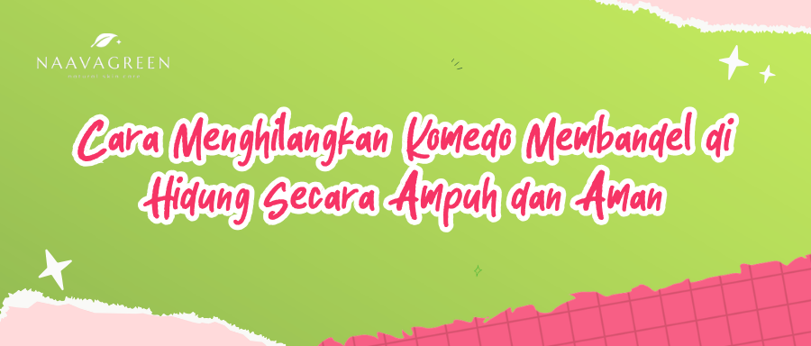 Cara Menghilangkan Komedo Membandel di Hidung Secara Ampuh dan Aman
