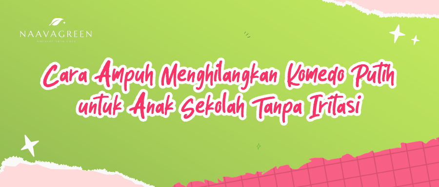 Cara Ampuh Menghilangkan Komedo Putih untuk Anak Sekolah Tanpa Iritasi