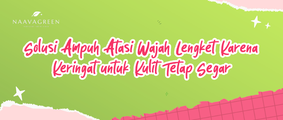 Solusi Ampuh Atasi Wajah Lengket Karena Keringat untuk Kulit Tetap Segar