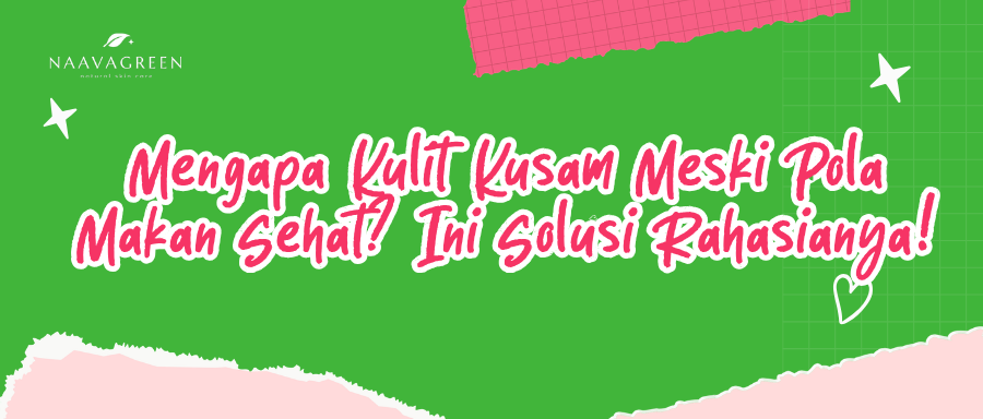 Mengapa Kulit Kusam Meski Pola Makan Sehat? Ini Solusi Rahasianya!