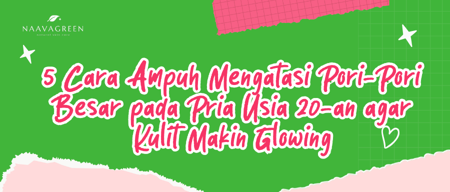 5 Cara Ampuh Mengatasi Pori-Pori Besar pada Pria Usia 20-an agar Kulit Makin Glowing
