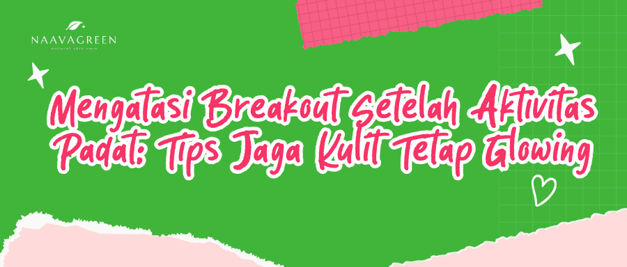 Mengatasi Breakout Setelah Aktivitas Padat: Tips Jaga Kulit Tetap Glowing