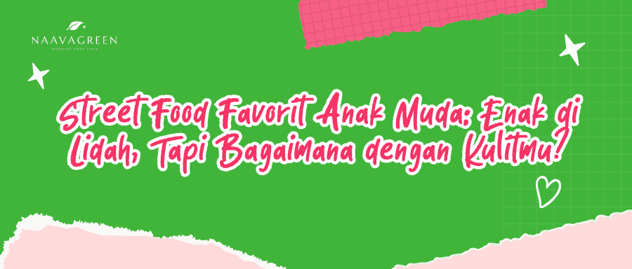 Street Food Favorit Anak Muda: Enak di Lidah, Tapi Bagaimana dengan Kulitmu?