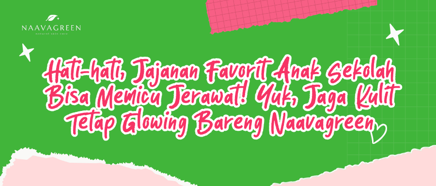 Hati-hati, Jajanan Favorit Anak Sekolah Bisa Memicu Jerawat! Yuk, Jaga Kulit Tetap Glowing Bareng Naavagreen