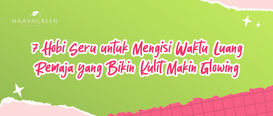 7 Hobi Seru untuk Mengisi Waktu Luang Remaja yang Bikin Kulit Makin Glowing