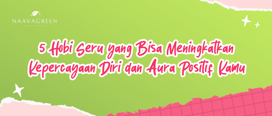 5 Hobi Seru yang Bisa Meningkatkan Kepercayaan Diri dan Aura Positif Kamu