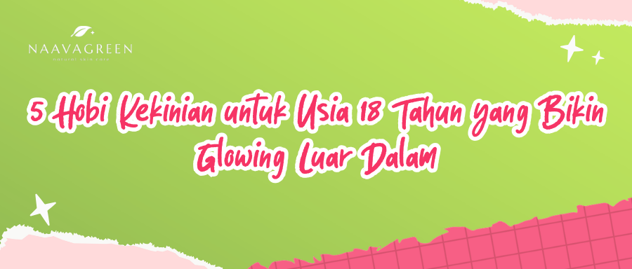 5 Hobi Kekinian untuk Usia 18 Tahun yang Bikin Glowing Luar Dalam