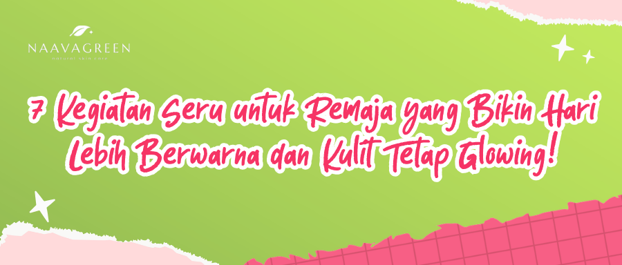 7 Kegiatan Seru untuk Remaja yang Bikin Hari Lebih Berwarna dan Kulit Tetap Glowing!