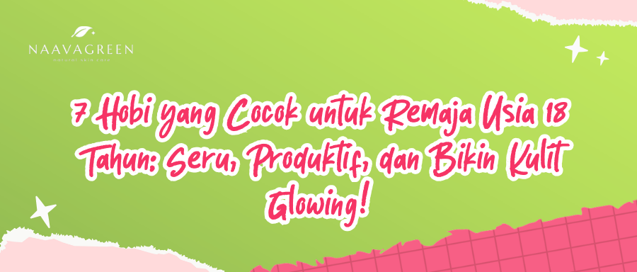 7 Hobi yang Cocok untuk Remaja Usia 18 Tahun: Seru, Produktif, dan Bikin Kulit Glowing!