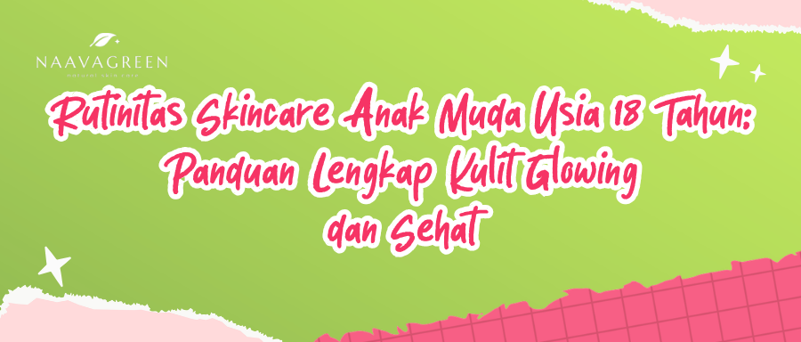 Rutinitas Skincare Anak Muda Usia 18 Tahun: Panduan Lengkap Kulit Glowing dan Sehat